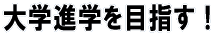 大学進学を目指す!